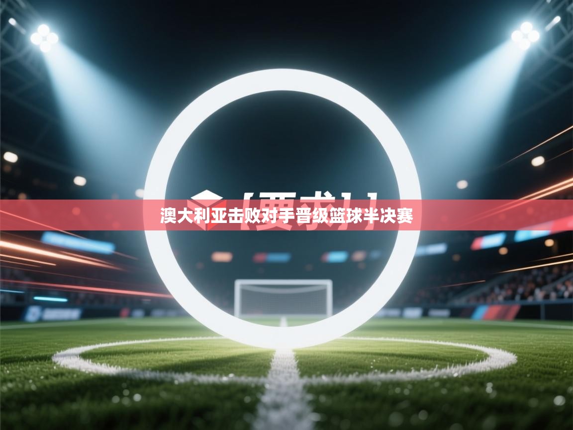 澳大利亚击败对手晋级篮球半决赛 第1张